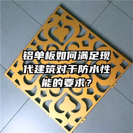 鋁單板如何滿足現(xiàn)代建筑對(duì)于防水性能的要求?