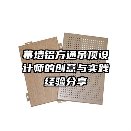 幕墻鋁方通吊頂設(shè)計師的創(chuàng)意與實(shí)踐經(jīng)驗(yàn)分享