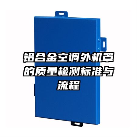 鋁合金空調(diào)外機罩的質(zhì)量檢測標(biāo)準(zhǔn)與流程