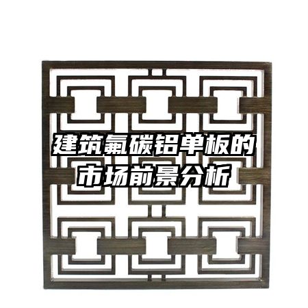 建筑氟碳鋁單板的市場(chǎng)前景分析