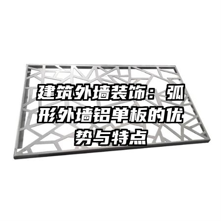 建筑外墻裝飾：弧形外墻鋁單板的優(yōu)勢與特點