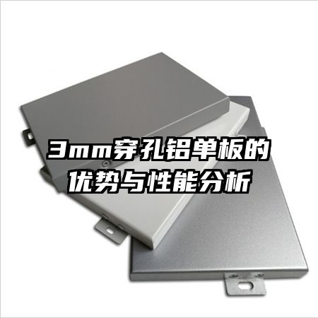 3mm穿孔鋁單板的優(yōu)勢與性能分析