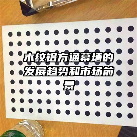 木紋鋁方通幕墻的發(fā)展趨勢和市場前景