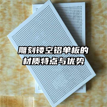 雕刻鏤空鋁單板的材質(zhì)特點(diǎn)與優(yōu)勢(shì)