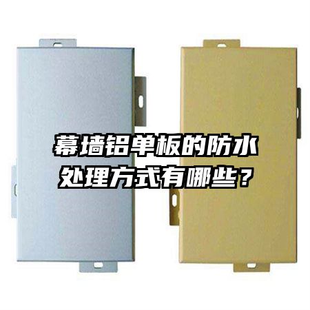 幕墻鋁單板的防水處理方式有哪些？