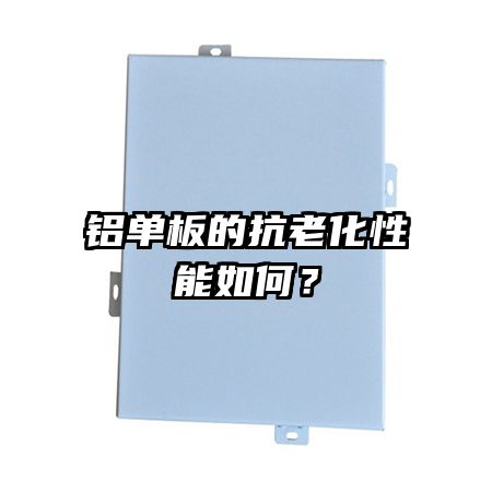 鋁單板的抗老化性能如何？