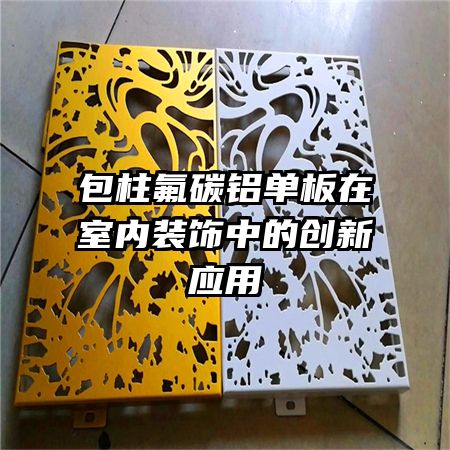 包柱氟碳鋁單板在室內(nèi)裝飾中的創(chuàng)新應用