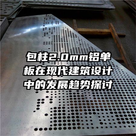 包柱2.0mm鋁單板在現(xiàn)代建筑設計中的發(fā)展趨勢探討