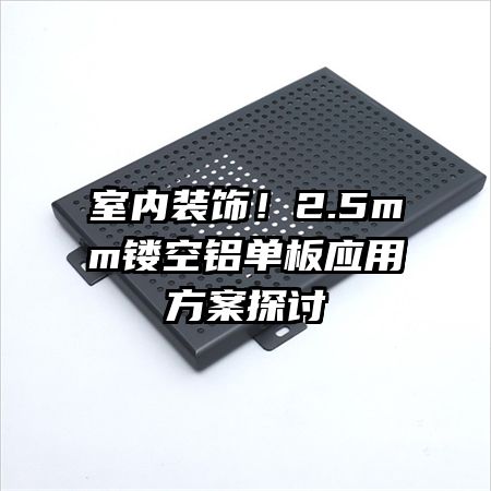 室內(nèi)裝飾！2.5mm鏤空鋁單板應(yīng)用方案探討
