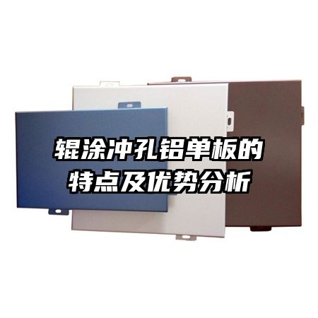 輥涂沖孔鋁單板的特點(diǎn)及優(yōu)勢分析