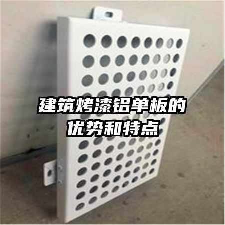 建筑烤漆鋁單板的優(yōu)勢(shì)和特點(diǎn)
