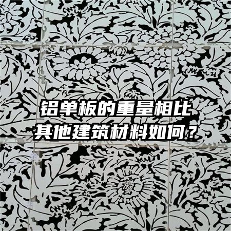 鋁單板的重量相比其他建筑材料如何？