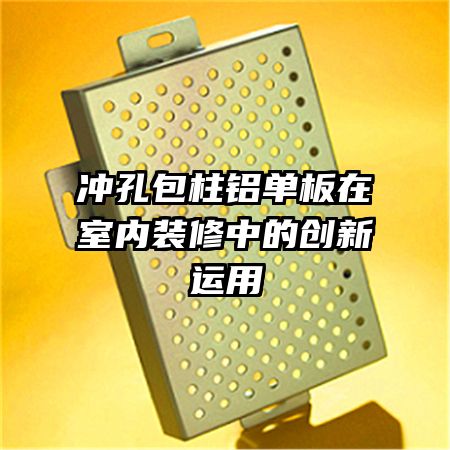 沖孔包柱鋁單板在室內裝修中的創(chuàng)新運用