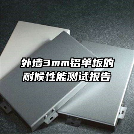 外墻3mm鋁單板的耐候性能測試報告