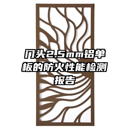 門頭2.5mm鋁單板的防火性能檢測(cè)報(bào)告