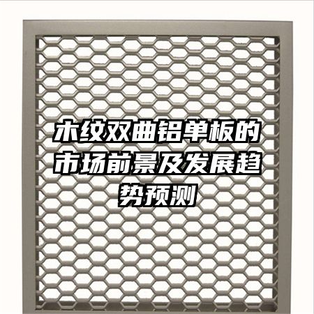 木紋雙曲鋁單板的市場前景及發(fā)展趨勢預測