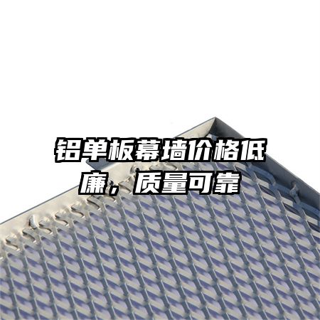 鋁單板幕墻價(jià)格低廉，質(zhì)量可靠