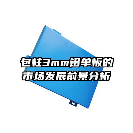 包柱3mm鋁單板的市場(chǎng)發(fā)展前景分析