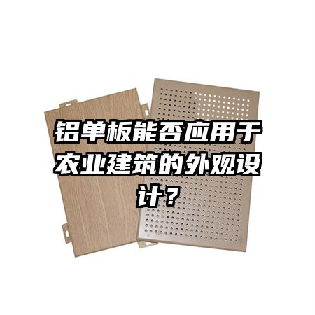 鋁單板能否應(yīng)用于農(nóng)業(yè)建筑的外觀設(shè)計(jì)？