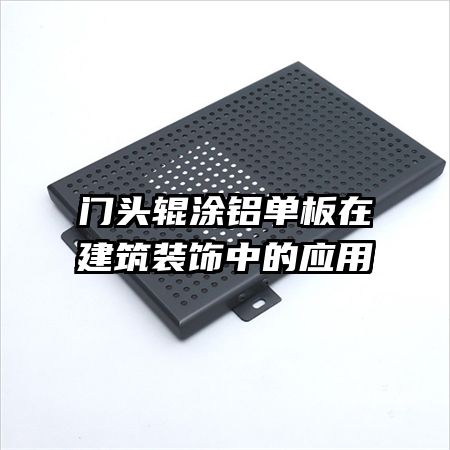 門(mén)頭輥涂鋁單板在建筑裝飾中的應(yīng)用