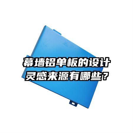 幕墻鋁單板的設(shè)計靈感來源有哪些？