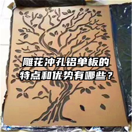 雕花沖孔鋁單板的特點和優(yōu)勢有哪些？