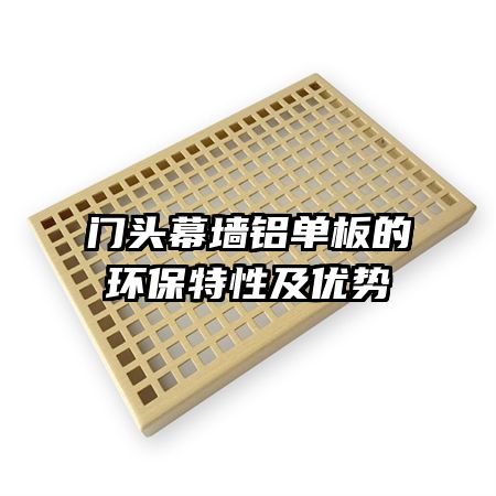門(mén)頭幕墻鋁單板的環(huán)保特性及優(yōu)勢(shì)