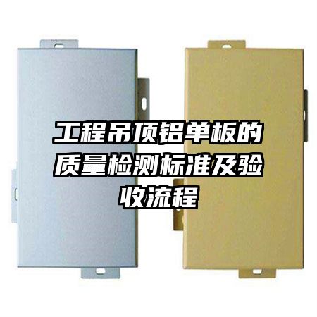 工程吊頂鋁單板的質(zhì)量檢測標(biāo)準(zhǔn)及驗(yàn)收流程