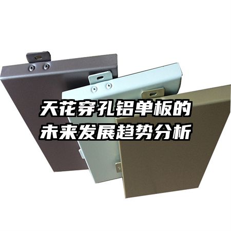 天花穿孔鋁單板的未來(lái)發(fā)展趨勢(shì)分析
