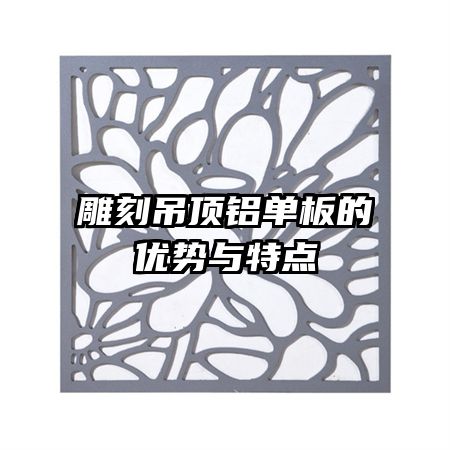 雕刻吊頂鋁單板的優(yōu)勢(shì)與特點(diǎn)