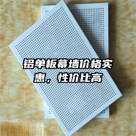 鋁單板幕墻價(jià)格實(shí)惠，性?xún)r(jià)比高