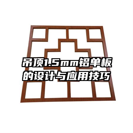 吊頂1.5mm鋁單板的設(shè)計(jì)與應(yīng)用技巧