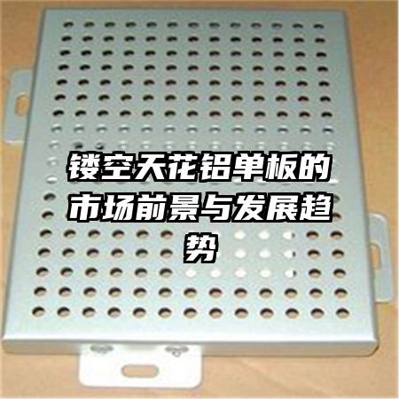 鏤空天花鋁單板的市場(chǎng)前景與發(fā)展趨勢(shì)
