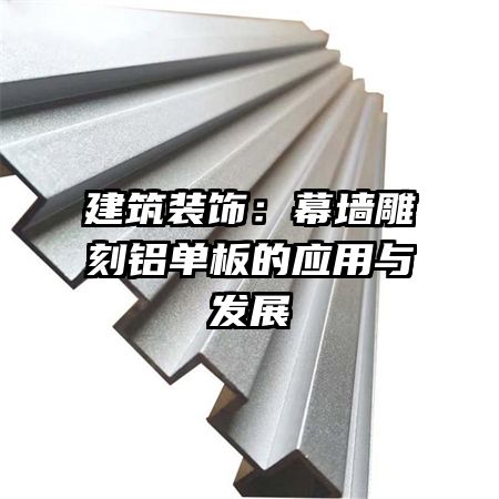 建筑裝飾：幕墻雕刻鋁單板的應用與發(fā)展