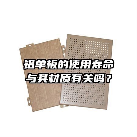鋁單板的使用壽命與其材質(zhì)有關(guān)嗎？