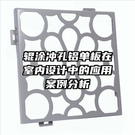 輥涂沖孔鋁單板在室內(nèi)設(shè)計中的應(yīng)用案例分析