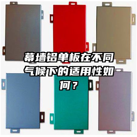 幕墻鋁單板在不同氣候下的適用性如何？