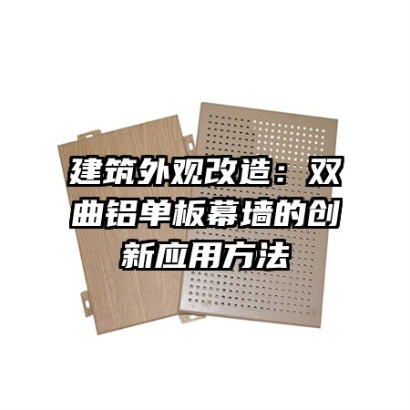 建筑外觀(guān)改造：雙曲鋁單板幕墻的創(chuàng)新應(yīng)用方法