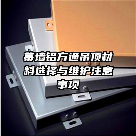 幕墻鋁方通吊頂材料選擇與維護注意事項
