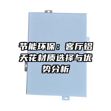節(jié)能環(huán)保：客廳鋁天花材質(zhì)選擇與優(yōu)勢分析