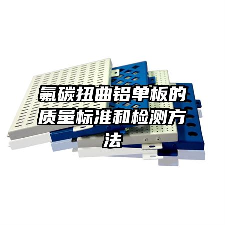 氟碳扭曲鋁單板的質(zhì)量標準和檢測方法