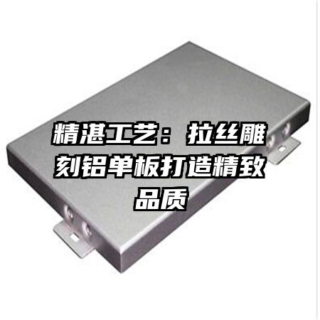 精湛工藝：拉絲雕刻鋁單板打造精致品質(zhì)