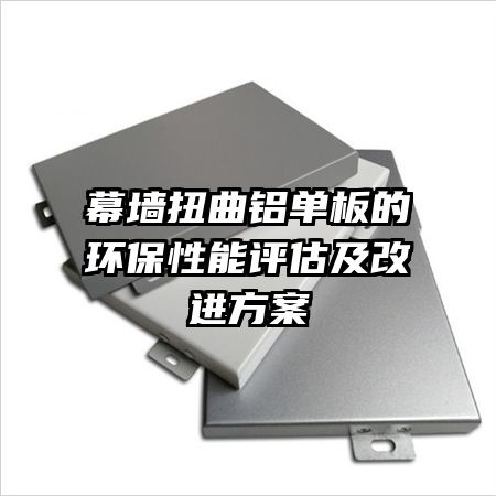 幕墻扭曲鋁單板的環(huán)保性能評估及改進方案
